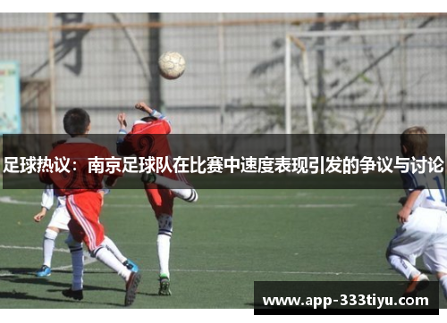 足球热议：南京足球队在比赛中速度表现引发的争议与讨论