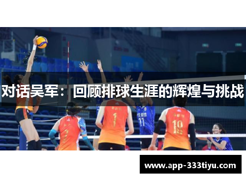 对话吴军：回顾排球生涯的辉煌与挑战