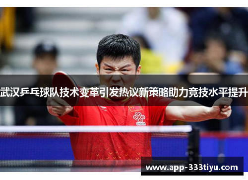 武汉乒乓球队技术变革引发热议新策略助力竞技水平提升