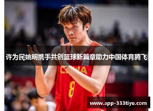 许为民姚明携手共创篮球新篇章助力中国体育腾飞
