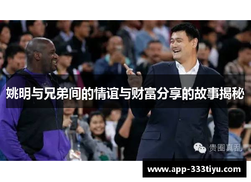 姚明与兄弟间的情谊与财富分享的故事揭秘