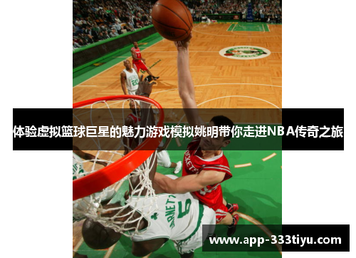 体验虚拟篮球巨星的魅力游戏模拟姚明带你走进NBA传奇之旅