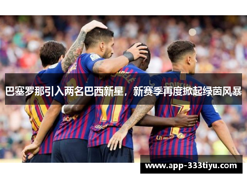 巴塞罗那引入两名巴西新星，新赛季再度掀起绿茵风暴