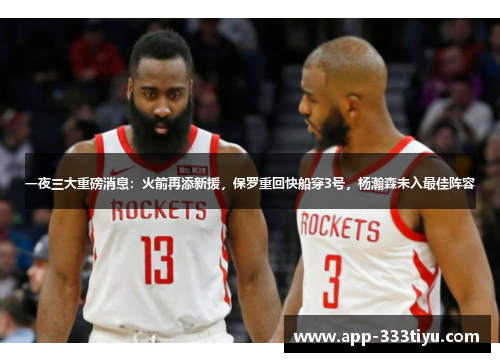 一夜三大重磅消息：火箭再添新援，保罗重回快船穿3号，杨瀚森未入最佳阵容