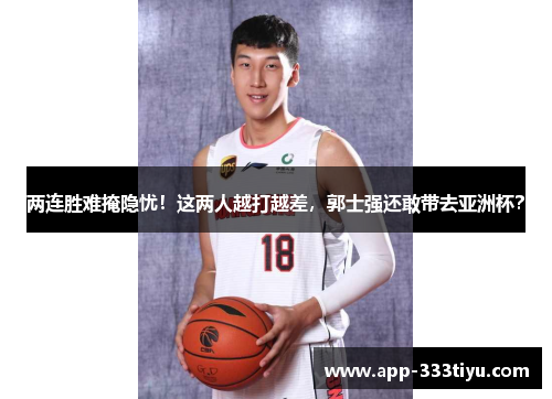 两连胜难掩隐忧！这两人越打越差，郭士强还敢带去亚洲杯？