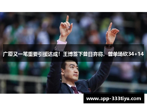 广厦又一笔重要引援达成！王博签下昔日弃将，曾单场砍34+14