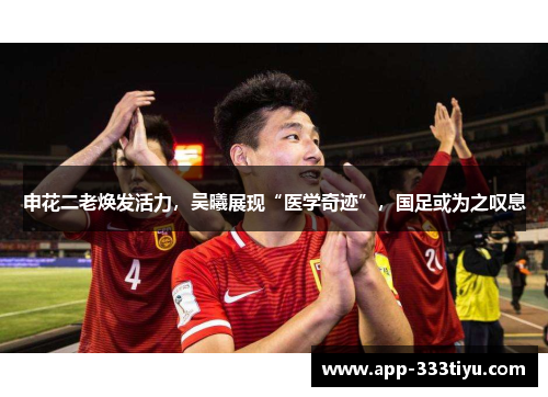 申花二老焕发活力，吴曦展现“医学奇迹”，国足或为之叹息