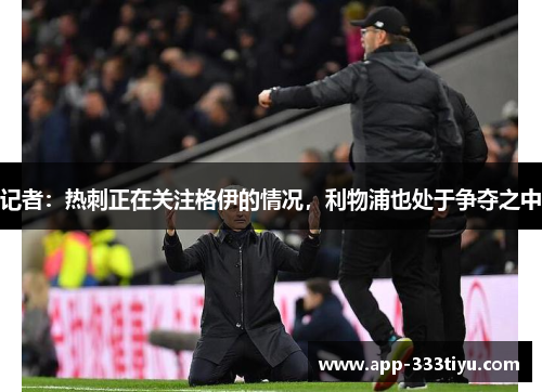 记者：热刺正在关注格伊的情况，利物浦也处于争夺之中