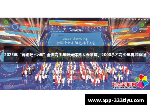 2025年“奔跑吧·少年”全国青少年阳光体育大会落幕，2000余名青少年再启新程
