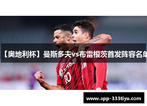 【奥地利杯】曼斯多夫vs布雷根茨首发阵容名单